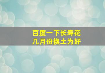 百度一下长寿花几月份换土为好