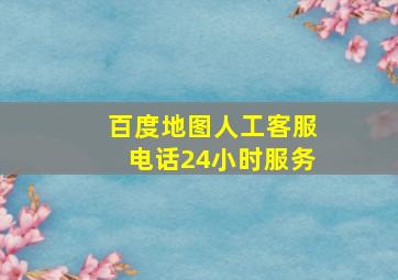 百度地图人工客服电话24小时服务