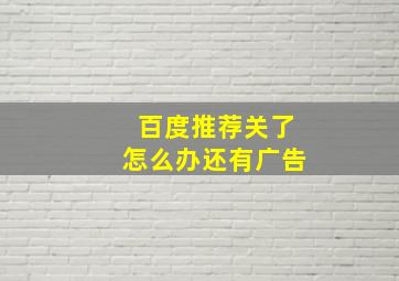 百度推荐关了怎么办还有广告