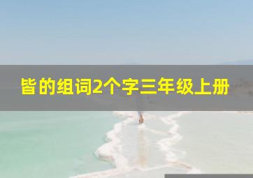 皆的组词2个字三年级上册