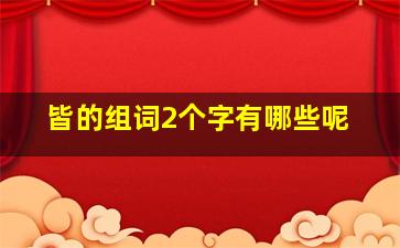 皆的组词2个字有哪些呢