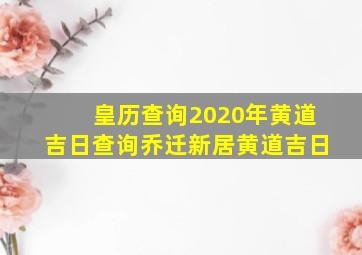 皇历查询2020年黄道吉日查询乔迁新居黄道吉日