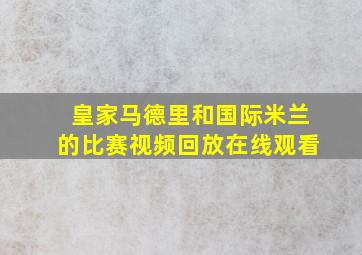 皇家马德里和国际米兰的比赛视频回放在线观看