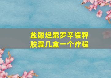 盐酸坦索罗辛缓释胶囊几盒一个疗程