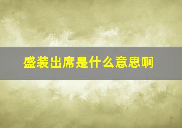 盛装出席是什么意思啊