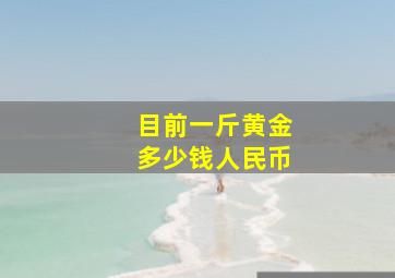 目前一斤黄金多少钱人民币