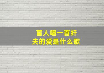 盲人唱一首纤夫的爱是什么歌