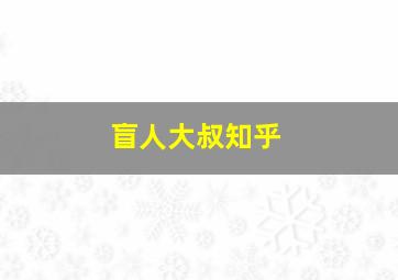 盲人大叔知乎