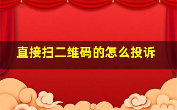 直接扫二维码的怎么投诉