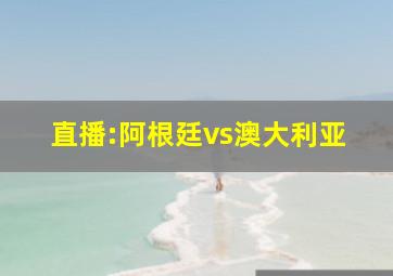 直播:阿根廷vs澳大利亚