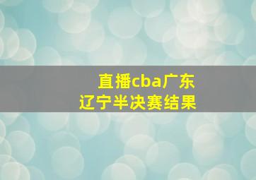 直播cba广东辽宁半决赛结果