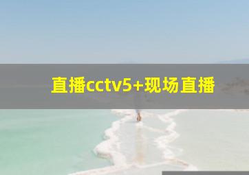 直播cctv5+现场直播