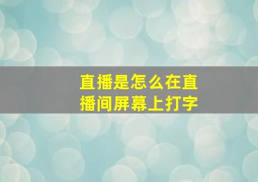 直播是怎么在直播间屏幕上打字