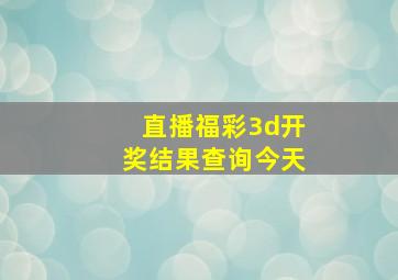 直播福彩3d开奖结果查询今天