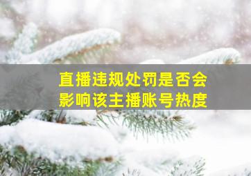 直播违规处罚是否会影响该主播账号热度