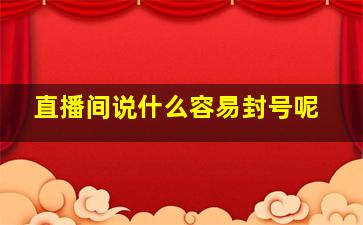 直播间说什么容易封号呢