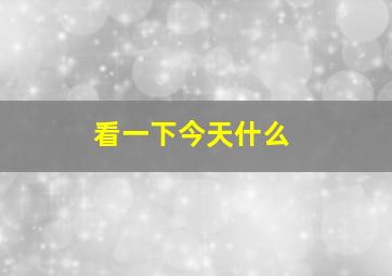 看一下今天什么