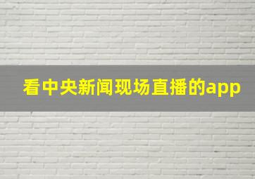 看中央新闻现场直播的app