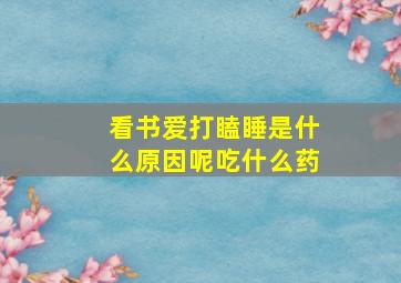 看书爱打瞌睡是什么原因呢吃什么药