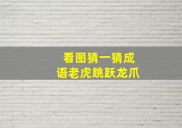 看图猜一猜成语老虎跳跃龙爪