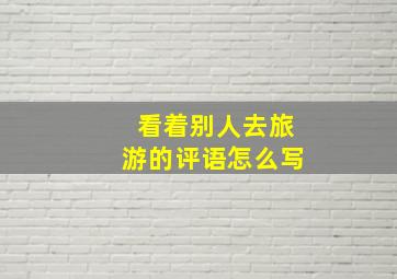 看着别人去旅游的评语怎么写