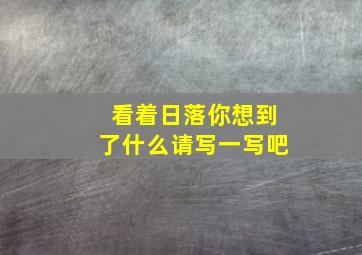 看着日落你想到了什么请写一写吧