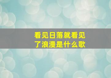 看见日落就看见了浪漫是什么歌