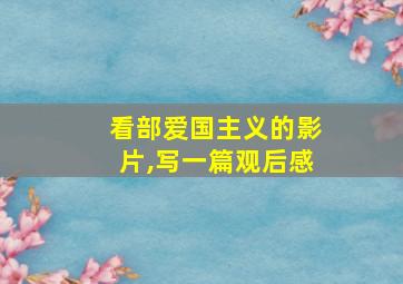 看部爱国主义的影片,写一篇观后感