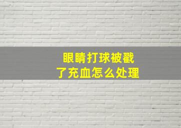 眼睛打球被戳了充血怎么处理