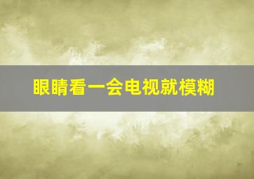 眼睛看一会电视就模糊