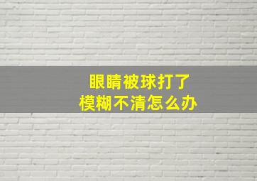 眼睛被球打了模糊不清怎么办