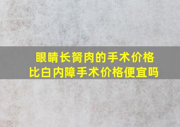 眼睛长胬肉的手术价格比白内障手术价格便宜吗