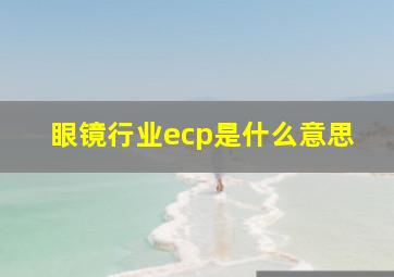 眼镜行业ecp是什么意思