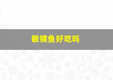 眼镜鱼好吃吗