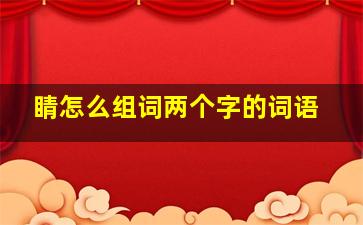 睛怎么组词两个字的词语