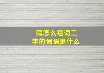 睛怎么组词二字的词语是什么