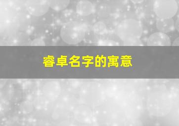 睿卓名字的寓意