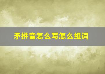 矛拼音怎么写怎么组词