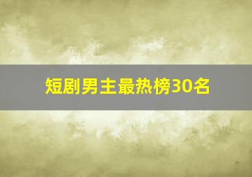 短剧男主最热榜30名