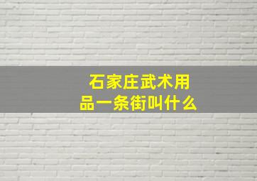 石家庄武术用品一条街叫什么