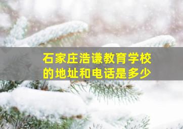 石家庄浩谦教育学校的地址和电话是多少