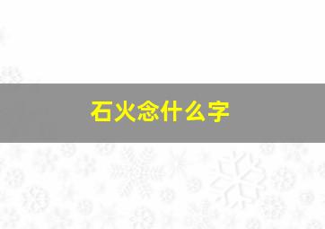 石火念什么字