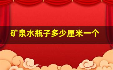 矿泉水瓶子多少厘米一个