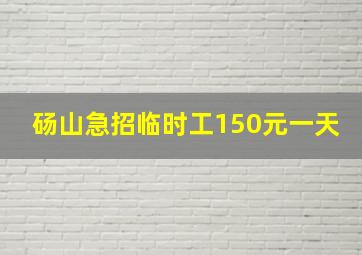 砀山急招临时工150元一天