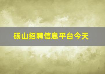 砀山招聘信息平台今天