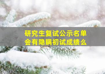 研究生复试公示名单会有隐瞒初试成绩么