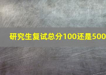 研究生复试总分100还是500