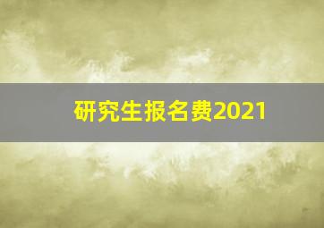 研究生报名费2021