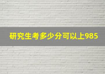 研究生考多少分可以上985