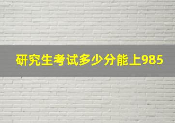 研究生考试多少分能上985